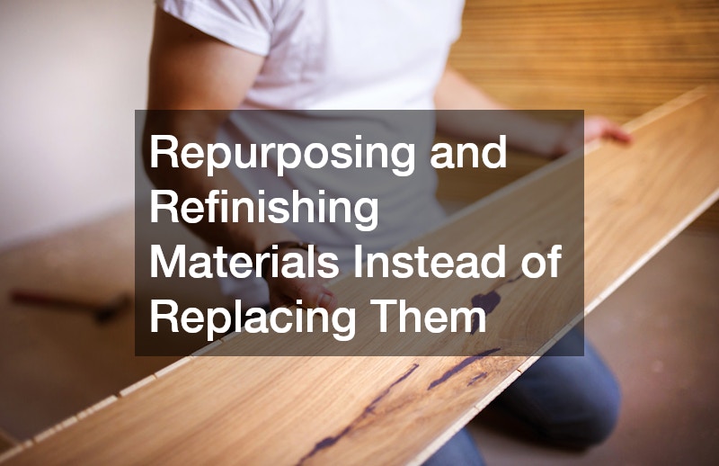 Repurposing and Refinishing Materials Instead of Replacing Them