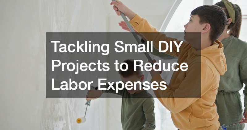 Tackling Small DIY Projects to Reduce Labor Expenses