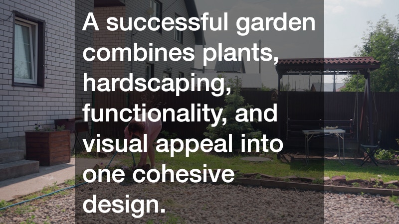 A successful garden combines plants, hardscaping, functionality, and visual appeal into one cohesive design.