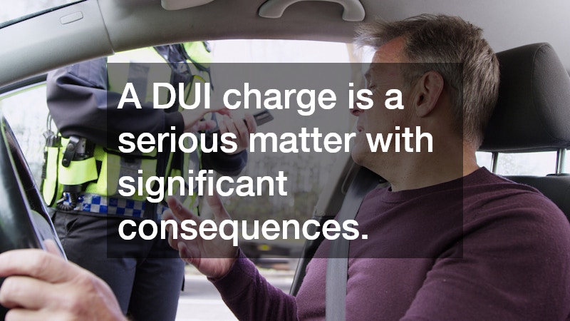 A DUI charge is a serious matter with significant consequences.