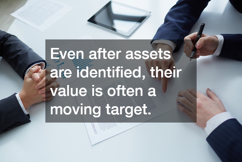 Even after assets are identified, their value is often a moving target.