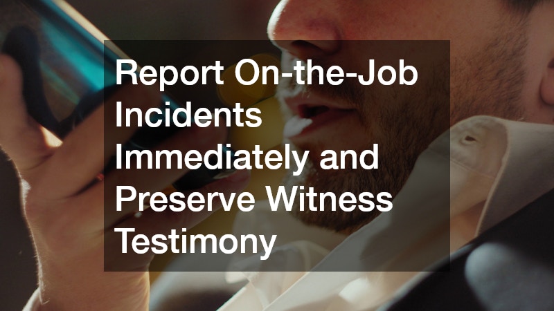 Report On-the-Job Incidents Immediately and Preserve Witness Testimony