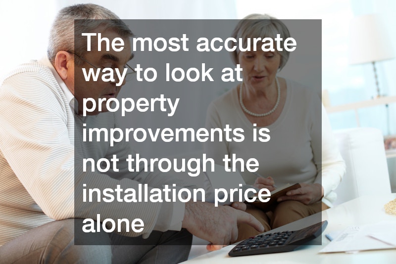 The most accurate way to look at property improvements is not through the installation price alone