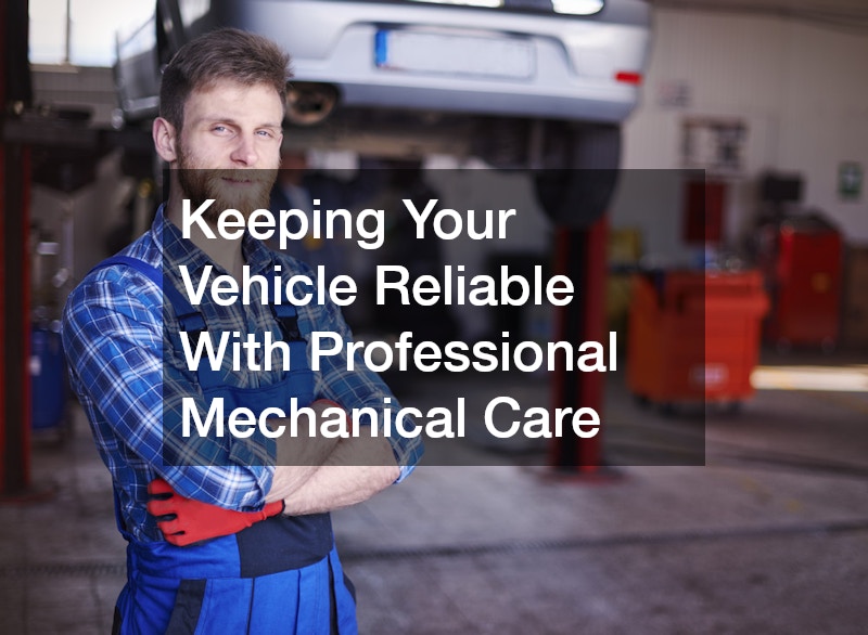 Keeping Your Vehicle Reliable With Professional Mechanical Care