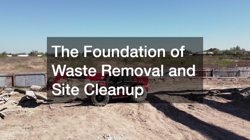 The Foundation of Waste Removal and Site Cleanup