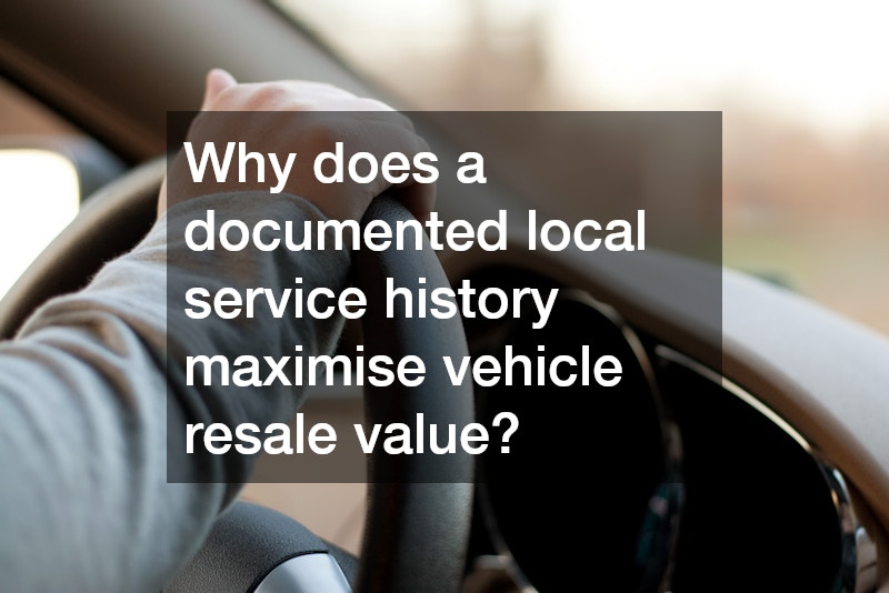 Why does a documented local service history maximise vehicle resale value?