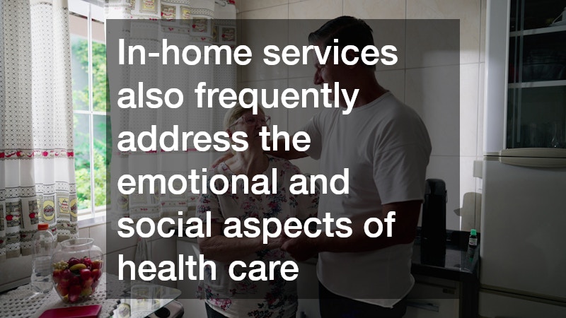 In-home services also frequently address the emotional and social aspects of health care