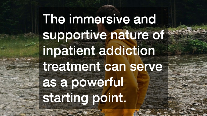 The immersive and supportive nature of inpatient addiction treatment can serve as a powerful starting point.