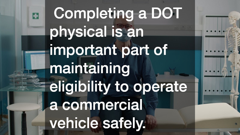 Completing a DOT physical is an important part of maintaining eligibility to operate a commercial vehicle safely.