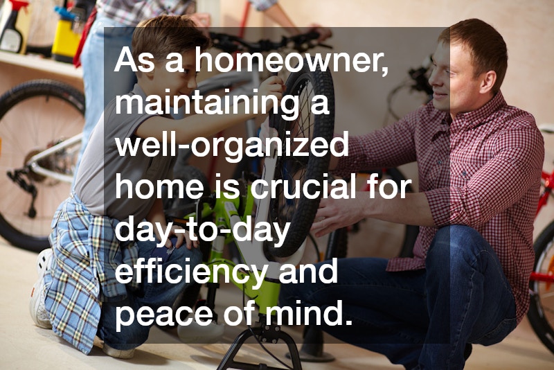 As a homeowner, maintaining a well-organized home is crucial for day-to-day efficiency and peace of mind.