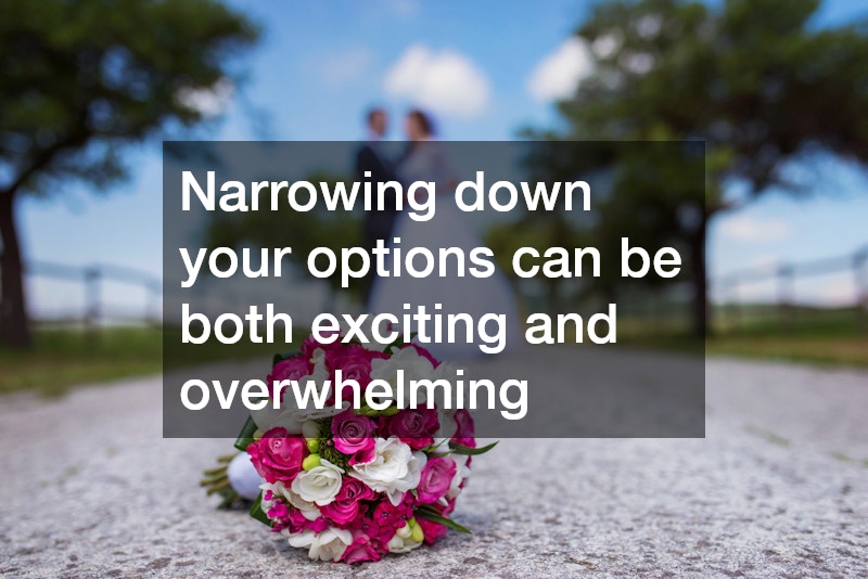 Narrowing down your options can be both exciting and overwhelming
