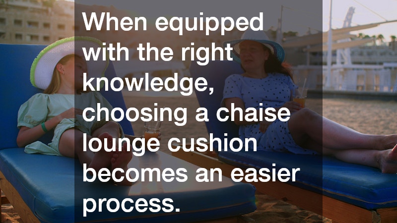 When equipped with the right knowledge, choosing a chaise lounge cushion becomes an easier process.