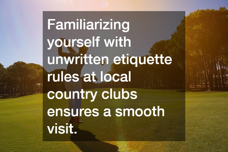 Familiarizing yourself with unwritten etiquette rules at local country clubs ensures a smooth visit.