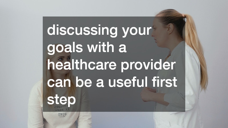 discussing your goals with a healthcare provider can be a useful first step