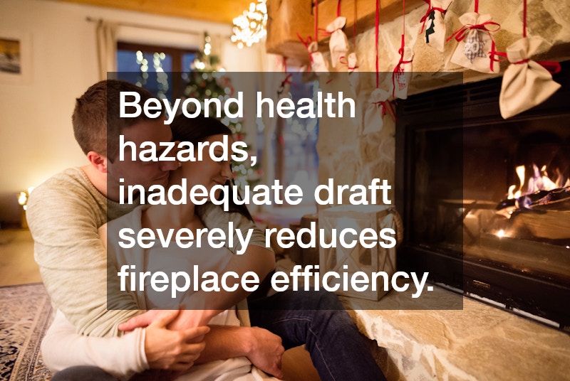 Beyond health hazards, inadequate draft severely reduces fireplace efficiency.