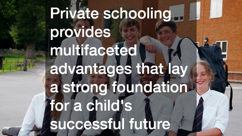 Private schooling provides multifaceted advantages that lay a strong foundation for a child