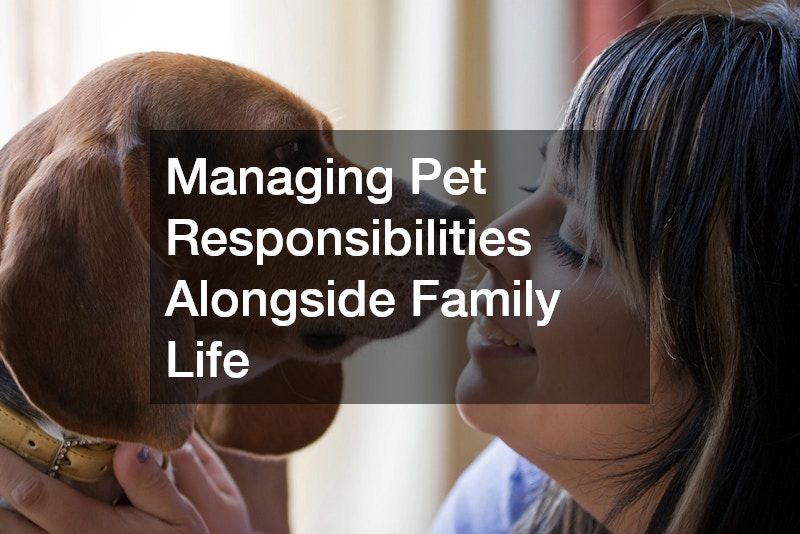 Managing Pet Responsibilities Alongside Family Life