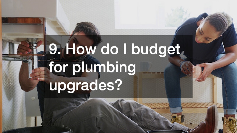 9. How do I budget for plumbing upgrades?