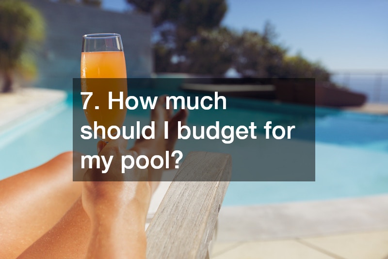 7. How much should I budget for my pool?
