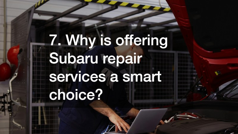 7. Why is offering Subaru repair services a smart choice?