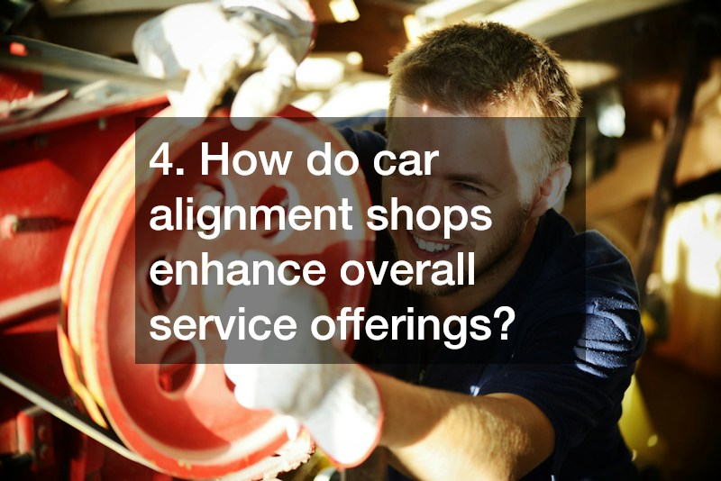 4. How do car alignment shops enhance overall service offerings?