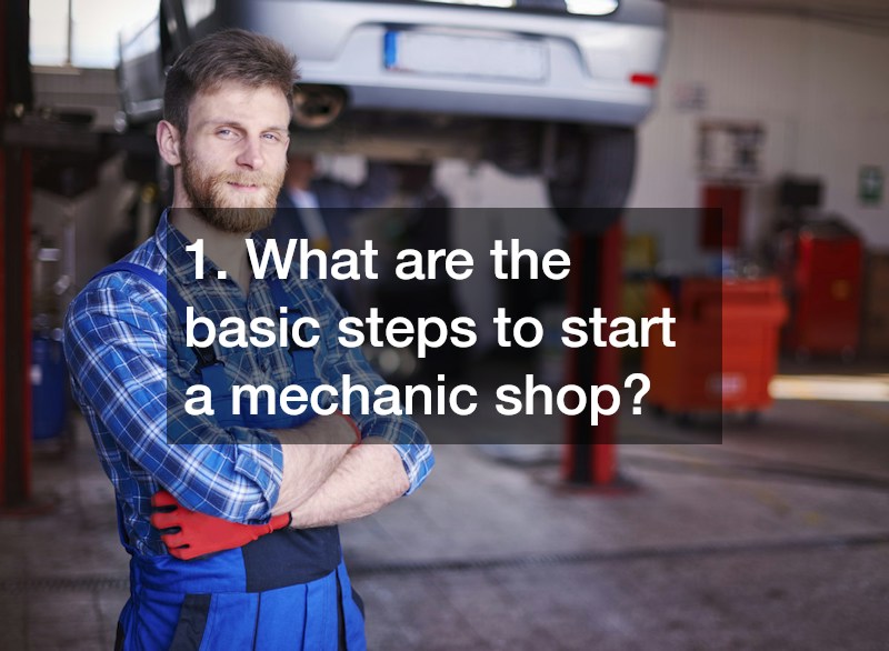 1. What are the basic steps to start a mechanic shop?