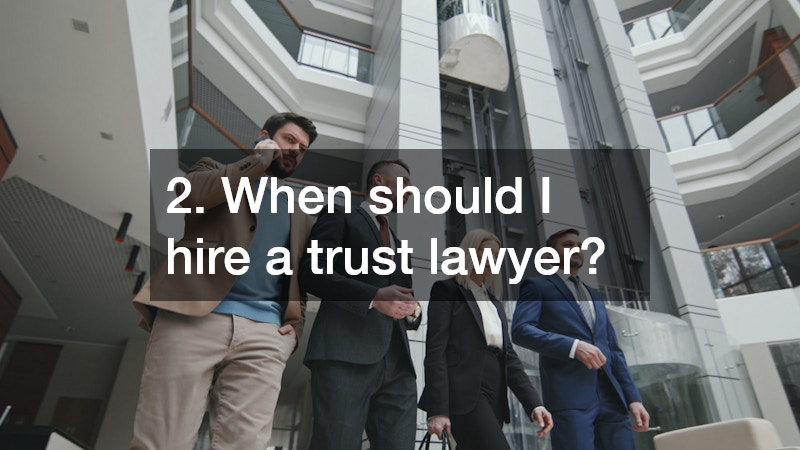 2. When should I hire a trust lawyer?