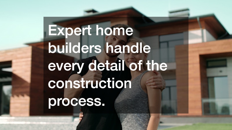 Expert home builders handle every detail of the construction process.