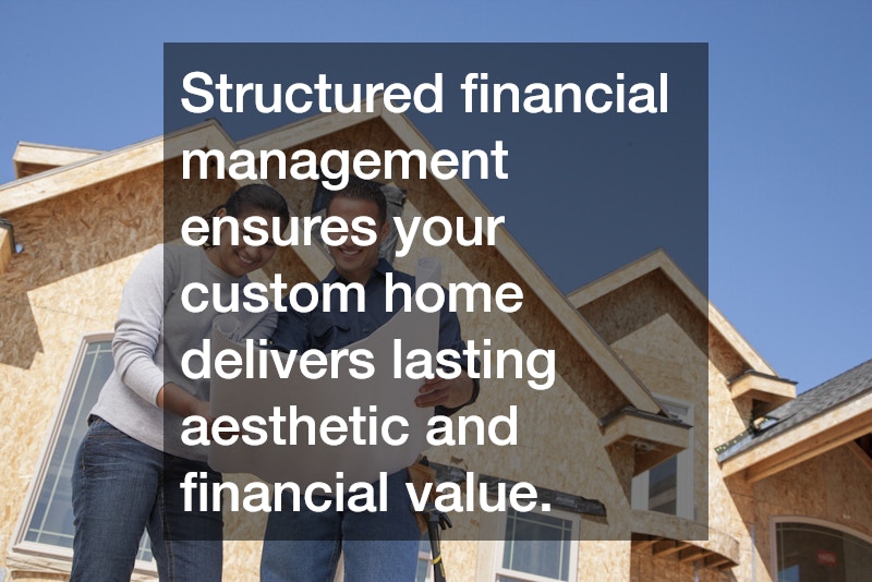 Structured financial management ensures your custom home delivers lasting aesthetic and financial value.