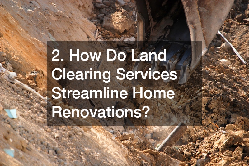2. How Do Land Clearing Services Streamline Home Renovations?
