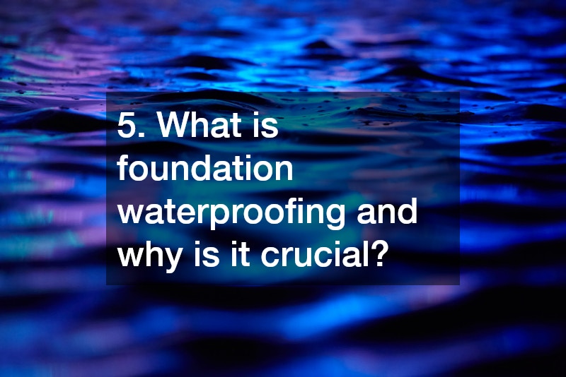 5. What is foundation waterproofing and why is it crucial?