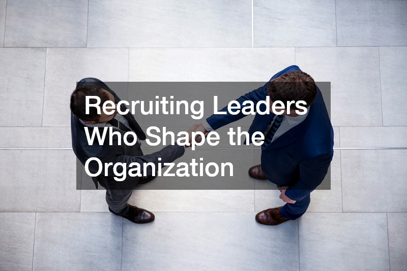 Recruiting Leaders Who Shape the Organization