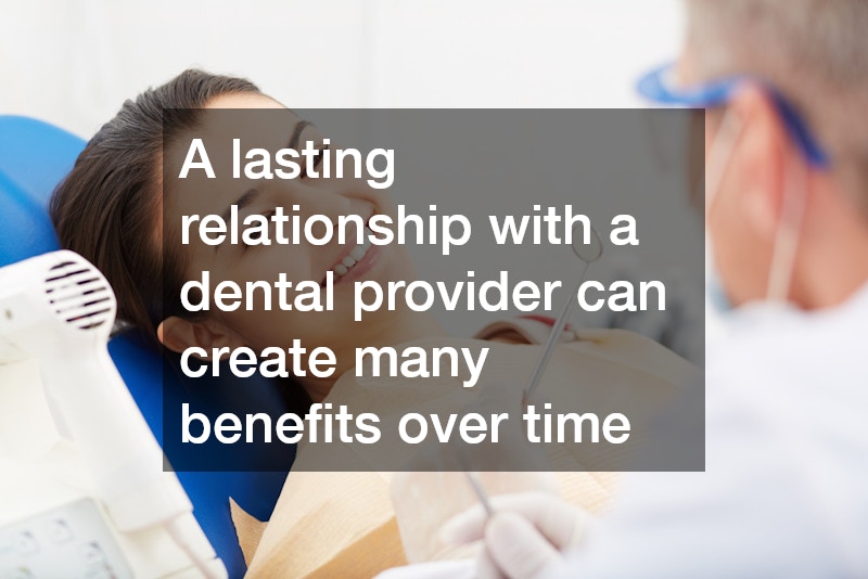 A lasting relationship with a dental provider can create many benefits over time