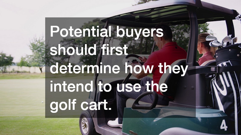 Potential buyers should first determine how they intend to use the golf cart.