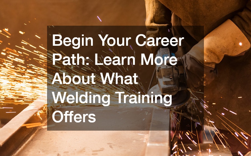 Begin Your Career Path: Learn More About What Welding Training Offers