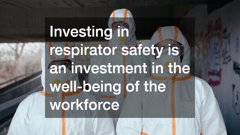 Investing in respirator safety is an investment in the well-being of the workforce
