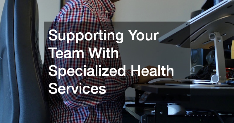 Supporting Your Team With Specialized Health Services