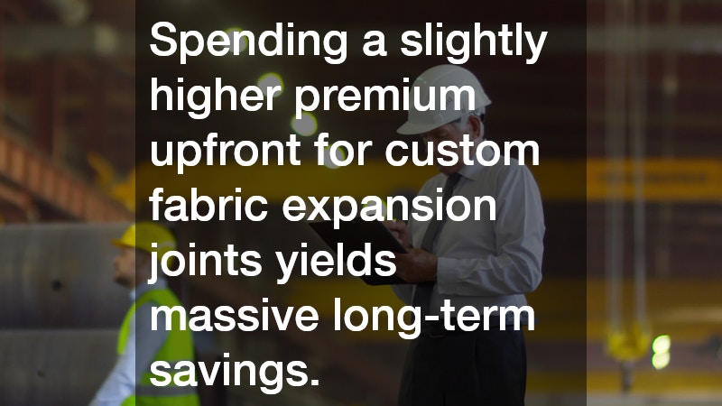 Spending a slightly higher premium upfront for custom fabric expansion joints yields massive long-term savings.