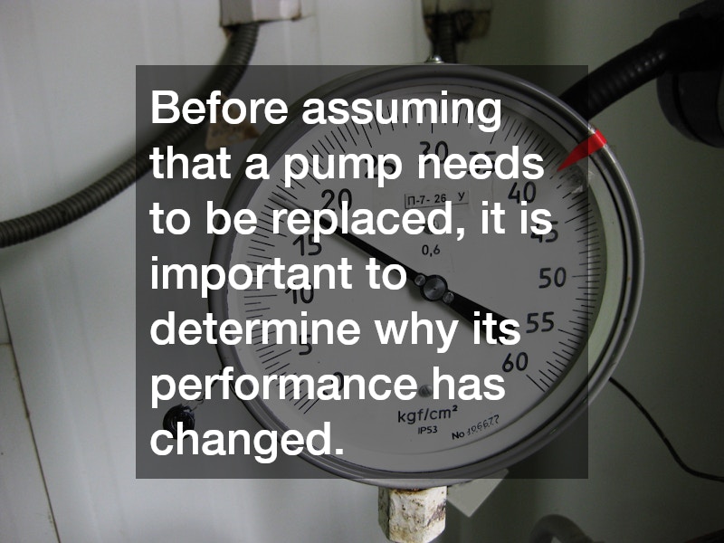 Before assuming that a pump needs to be replaced, it is important to determine why its performance has changed.