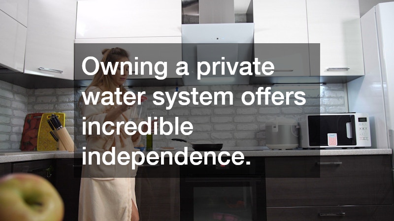 Owning a private water system offers incredible independence.