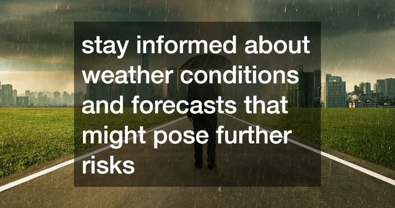 stay informed about weather conditions and forecasts that might pose further risks