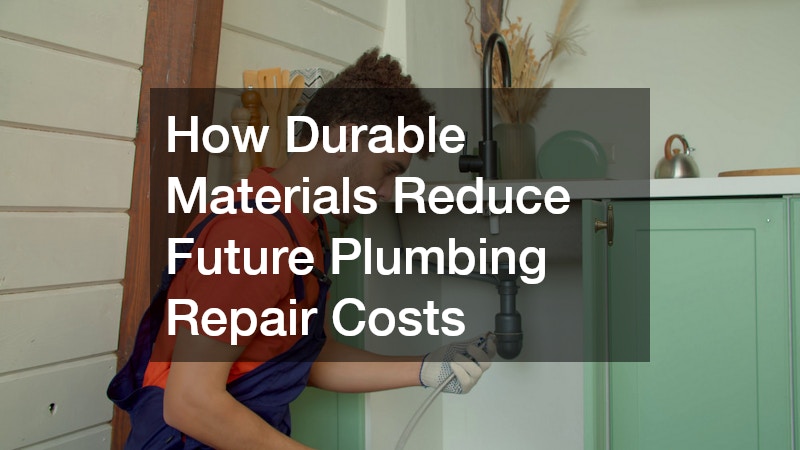 How Durable Materials Reduce Future Plumbing Repair Costs