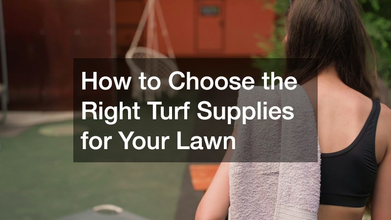 How to Choose the Right Turf Supplies for Your Lawn