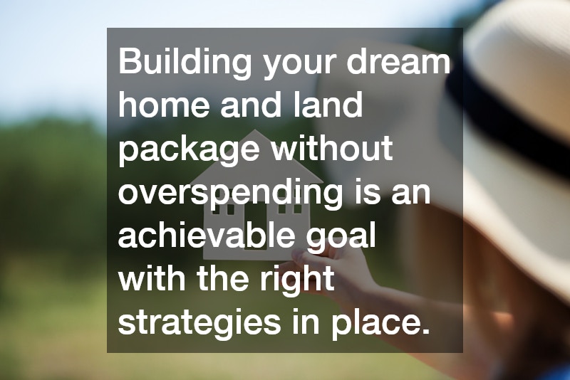 Building your dream home and land package without overspending is an achievable goal with the right strategies in place.