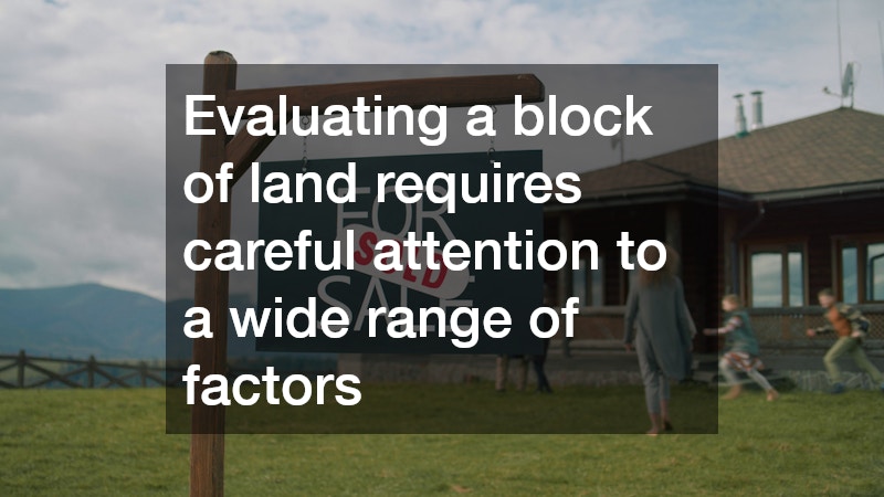 Evaluating a block of land requires careful attention to a wide range of factors