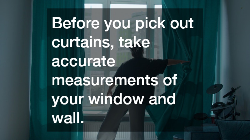 Before you pick out curtains, take accurate measurements of your window and wall.