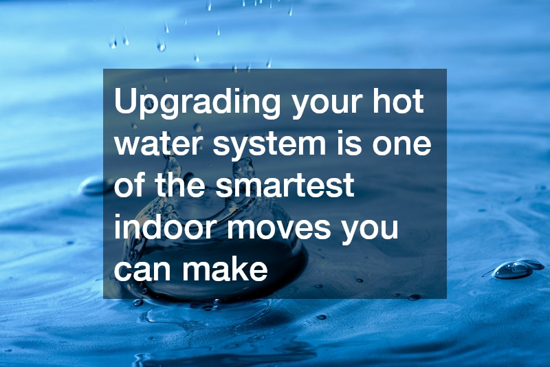 Upgrading your hot water system is one of the smartest indoor moves you can make