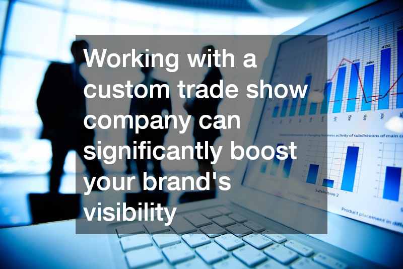 Working with a custom trade show company can significantly boost your brand