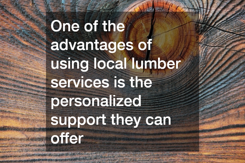 One of the advantages of using local lumber services is the personalized support they can offer