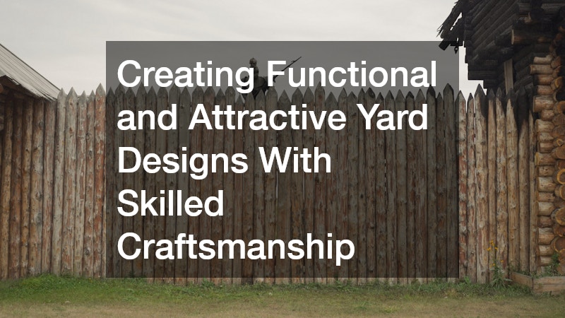 Creating Functional and Attractive Yard Designs With Skilled Craftsmanship